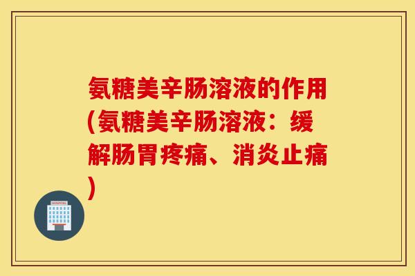 氨糖美辛肠溶液的作用(氨糖美辛肠溶液：缓解肠胃、)