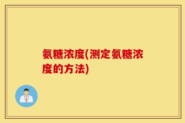 氨糖浓度(测定氨糖浓度的方法) 氨糖浓度(测定氨糖浓度的方法)
