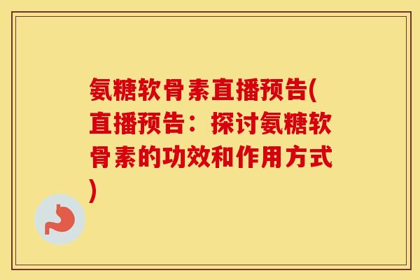 氨糖软骨素直播预告(直播预告：探讨氨糖软骨素的功效和作用方式)