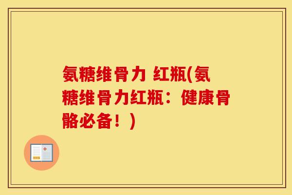 氨糖维骨力 红瓶(氨糖维骨力红瓶:健康骨骼必备!) 氨糖维骨力 红瓶(氨糖维骨力红瓶:健康骨骼必备!)
