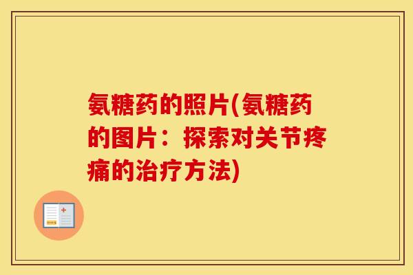 氨糖药的照片(氨糖药的图片:探索对关节的方法) 氨糖药的照片(氨糖药的图片:探索对关节的方法)