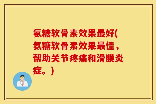 氨糖软骨素效果好(氨糖软骨素效果佳，帮助关节和滑膜。)