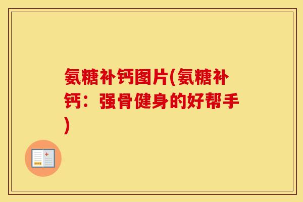 氨糖补钙图片(氨糖补钙:强骨健身的好帮手) 氨糖补钙图片(氨糖补钙:强骨健身的好帮手)