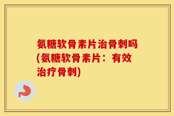 氨糖软骨素片吗(氨糖软骨素片：有效)