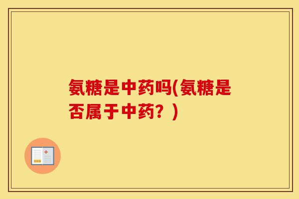 氨糖是吗(氨糖是否属于?) 氨糖是吗(氨糖是否属于?)