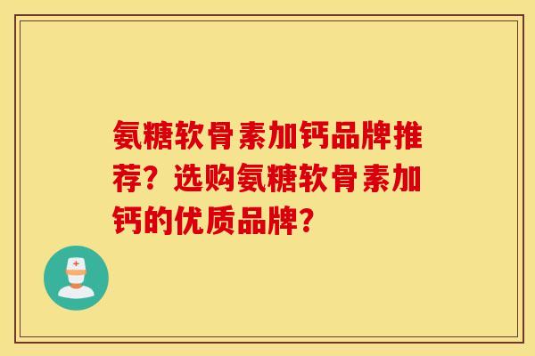 氨糖软骨素加钙品牌推荐?选购氨糖软骨素加钙的优质品牌? 氨糖软骨素加钙品牌推荐?选购氨糖软骨素加钙的优质品牌?