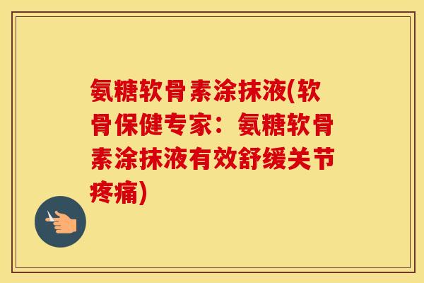 氨糖软骨素涂抹液(软骨保健专家:氨糖软骨素涂抹液有效舒缓关节) 氨糖软骨素涂抹液(软骨保健专家:氨糖软骨素涂抹液有效舒缓关节)