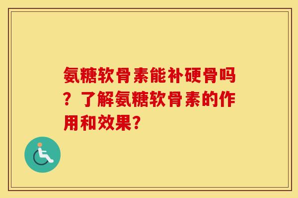 氨糖软骨素能补硬骨吗？了解氨糖软骨素的作用和效果？