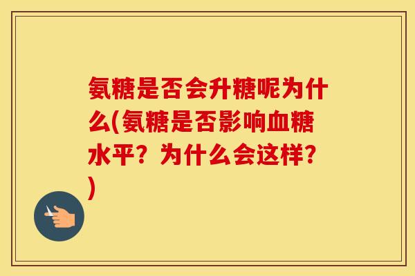 氨糖是否会升糖呢为什么(氨糖是否影响水平?为什么会这样?) 氨糖是否会升糖呢为什么(氨糖是否影响水平?为什么会这样?)