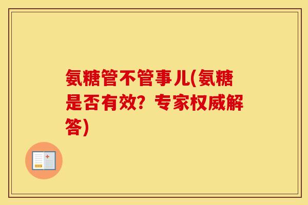 氨糖管不管事儿(氨糖是否有效？专家权威解答)