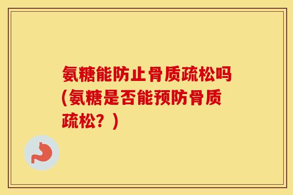 氨糖能防止吗(氨糖是否能？)
