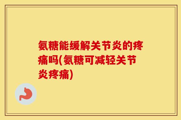 氨糖能缓解的吗(氨糖可减轻)