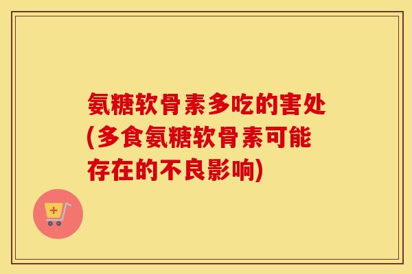 氨糖软骨素多吃的害处(多食氨糖软骨素可能存在的不良影响) 氨糖软骨素多吃的害处(多食氨糖软骨素可能存在的不良影响)