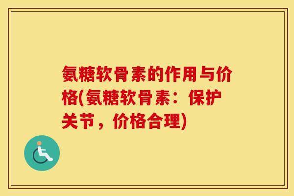 氨糖软骨素的作用与价格(氨糖软骨素:保护关节,价格合理) 氨糖软骨素的作用与价格(氨糖软骨素:保护关节,价格合理)