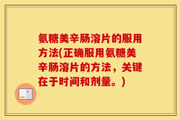 氨糖美辛肠溶片的服用方法(正确服用氨糖美辛肠溶片的方法,关键在于时间和剂量。) 氨糖美辛肠溶片的服用方法(正确服用氨糖美辛肠溶片的方法,关键在于时间和剂量。)