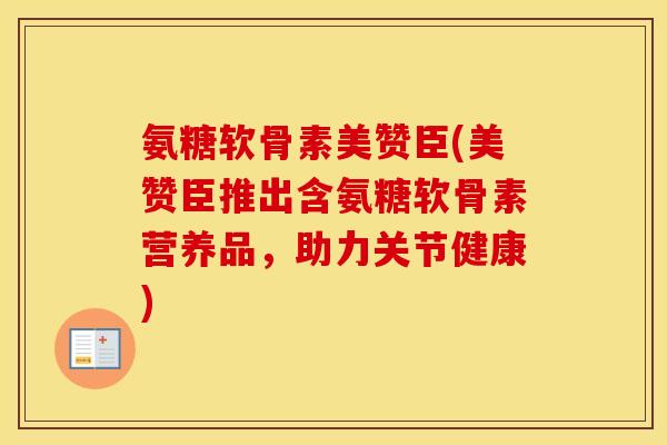 氨糖软骨素美赞臣(美赞臣推出含氨糖软骨素营养品,助力关节健康) 氨糖软骨素美赞臣(美赞臣推出含氨糖软骨素营养品,助力关节健康)