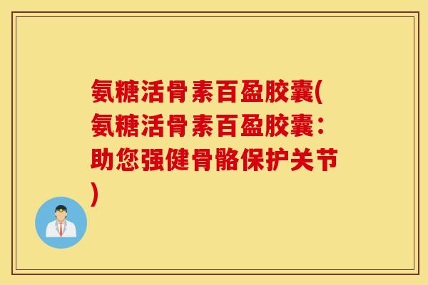 氨糖活骨素百盈胶囊(氨糖活骨素百盈胶囊:助您强健骨骼保护关节) 氨糖活骨素百盈胶囊(氨糖活骨素百盈胶囊:助您强健骨骼保护关节)
