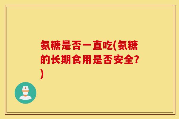 氨糖是否一直吃(氨糖的长期食用是否安全？)