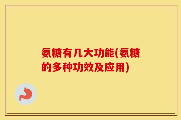 氨糖有几大功能(氨糖的多种功效及应用) 氨糖有几大功能(氨糖的多种功效及应用)