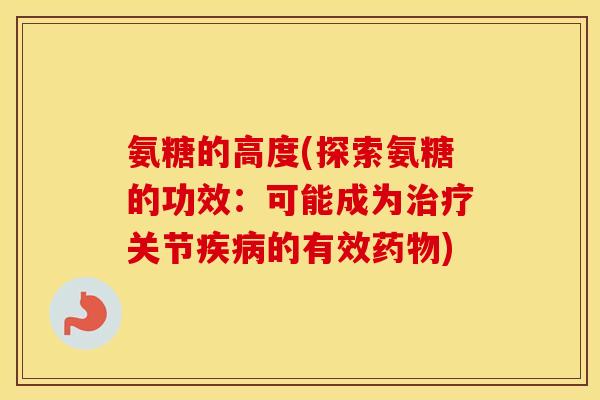 氨糖的高度(探索氨糖的功效：可能成为关节的有效)