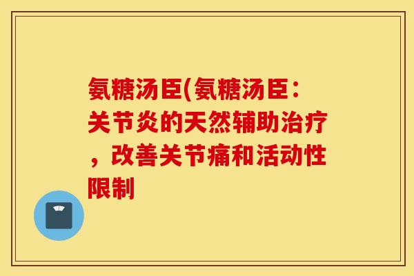 氨糖汤臣(氨糖汤臣：的天然辅助，改善关节痛和活动性限制