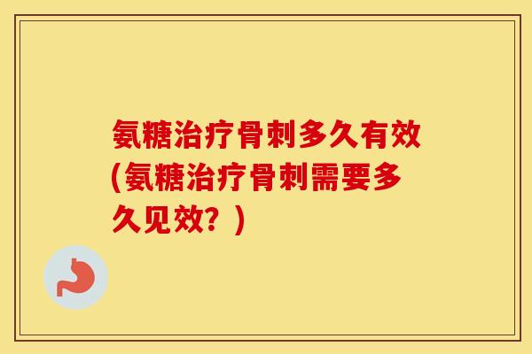 氨糖多久有效(氨糖需要多久见效？)