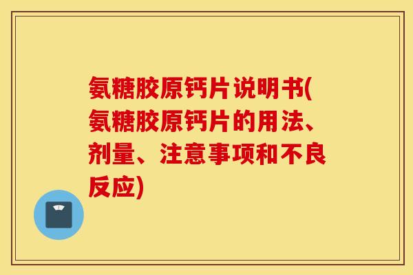 氨糖胶原钙片说明书(氨糖胶原钙片的用法、剂量、注意事项和不良反应) 氨糖胶原钙片说明书(氨糖胶原钙片的用法、剂量、注意事项和不良反应)