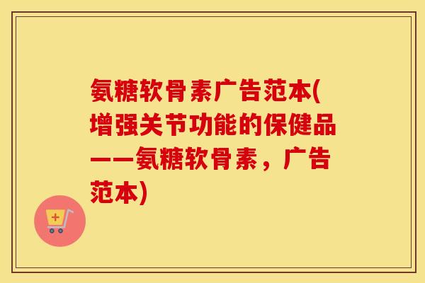 氨糖软骨素广告范本(增强关节功能的保健品——氨糖软骨素,广告范本) 氨糖软骨素广告范本(增强关节功能的保健品——氨糖软骨素,广告范本)