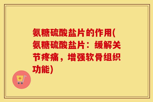 氨糖硫酸盐片的作用(氨糖硫酸盐片:缓解关节,增强软骨组织功能) 氨糖硫酸盐片的作用(氨糖硫酸盐片:缓解关节,增强软骨组织功能)