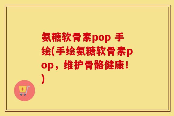 氨糖软骨素pop 手绘(手绘氨糖软骨素pop,维护骨骼健康!) 氨糖软骨素pop 手绘(手绘氨糖软骨素pop,维护骨骼健康!)