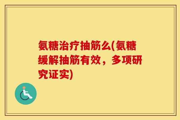 氨糖抽筋么(氨糖缓解抽筋有效,多项研究证实) 氨糖抽筋么(氨糖缓解抽筋有效,多项研究证实)