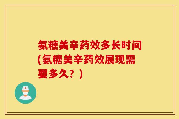 氨糖美辛多长时间(氨糖美辛展现需要多久？)