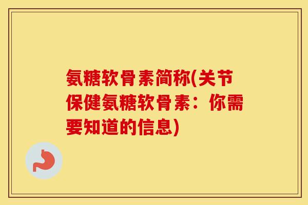 氨糖软骨素简称(关节保健氨糖软骨素：你需要知道的信息)