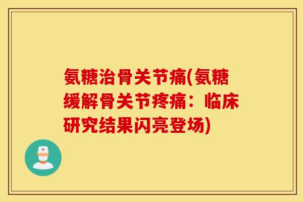 氨糖骨关节痛(氨糖缓解骨关节:临床研究结果闪亮登场) 氨糖骨关节痛(氨糖缓解骨关节:临床研究结果闪亮登场)