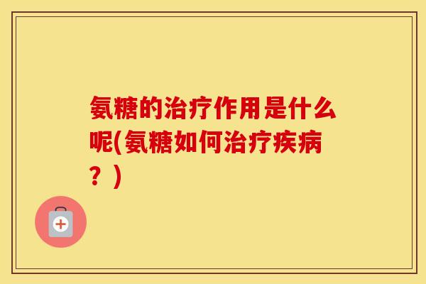 氨糖的作用是什么呢(氨糖如何？)