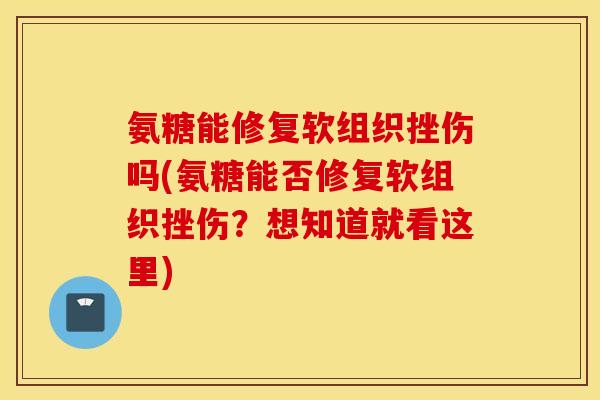 氨糖能修复软组织挫伤吗(氨糖能否修复软组织挫伤？想知道就看这里)