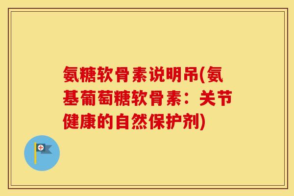 氨糖软骨素说明吊(氨基葡萄糖软骨素：关节健康的自然保护剂)