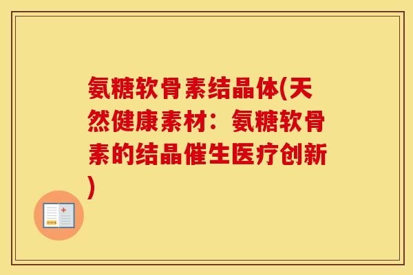 氨糖软骨素结晶体(天然健康素材:氨糖软骨素的结晶催生医疗创新) 氨糖软骨素结晶体(天然健康素材:氨糖软骨素的结晶催生医疗创新)