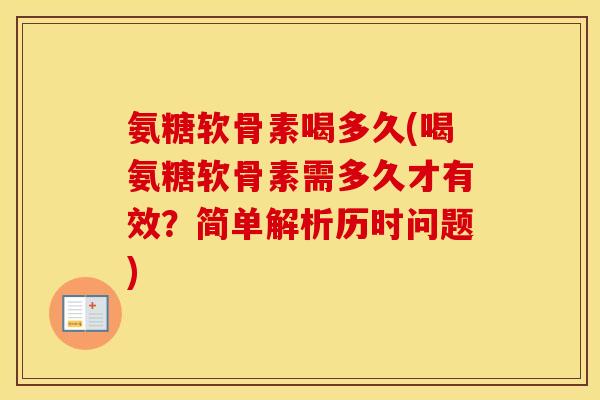 氨糖软骨素喝多久(喝氨糖软骨素需多久才有效？简单解析历时问题)