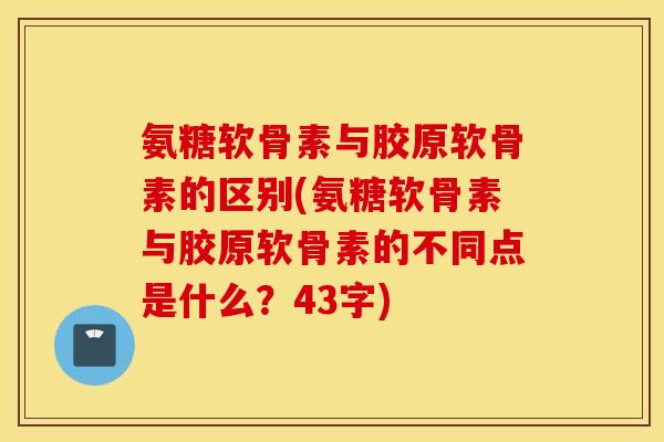 氨糖软骨素与胶原软骨素的区别(氨糖软骨素与胶原软骨素的不同点是什么？43字)