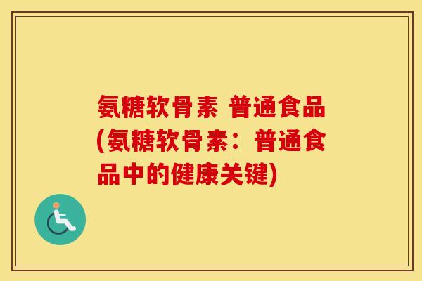 氨糖软骨素 普通食品(氨糖软骨素：普通食品中的健康关键)