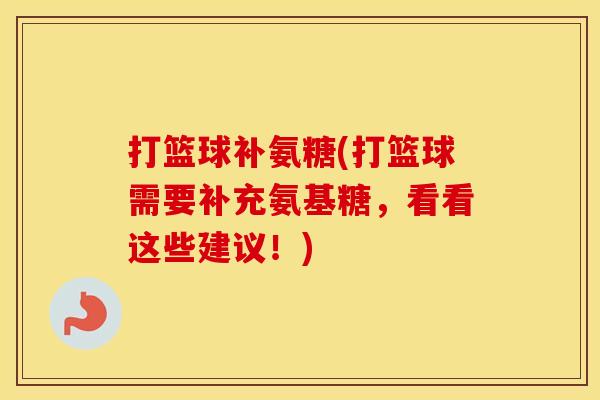 打篮球补氨糖(打篮球需要补充氨基糖，看看这些建议！)
