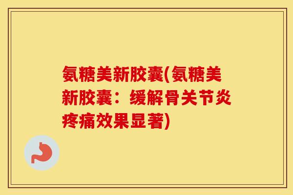氨糖美新胶囊(氨糖美新胶囊:缓解骨效果显著) 氨糖美新胶囊(氨糖美新胶囊:缓解骨效果显著)