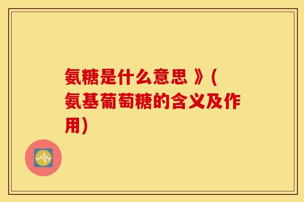氨糖是什么意思 》(氨基葡萄糖的含义及作用) 氨糖是什么意思 》(氨基葡萄糖的含义及作用)
