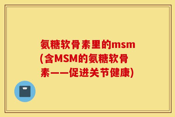 氨糖软骨素里的msm(含MSM的氨糖软骨素——促进关节健康)