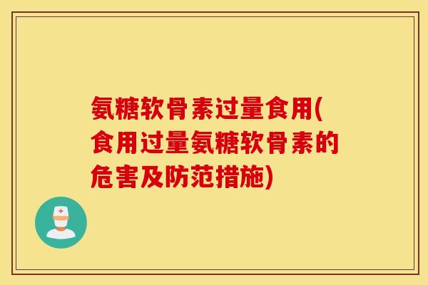 氨糖软骨素过量食用(食用过量氨糖软骨素的危害及防范措施)