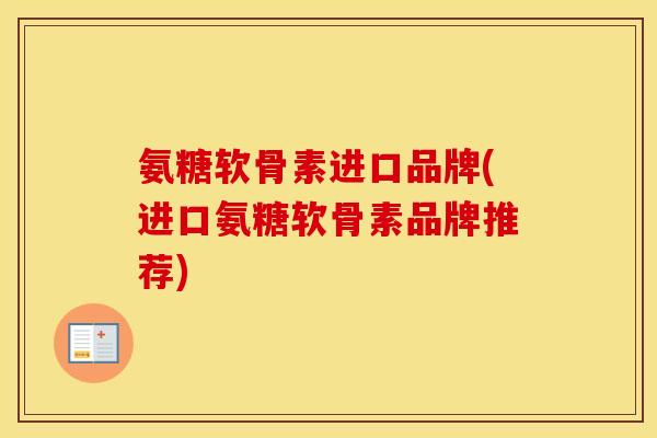氨糖软骨素进口品牌(进口氨糖软骨素品牌推荐) 氨糖软骨素进口品牌(进口氨糖软骨素品牌推荐)