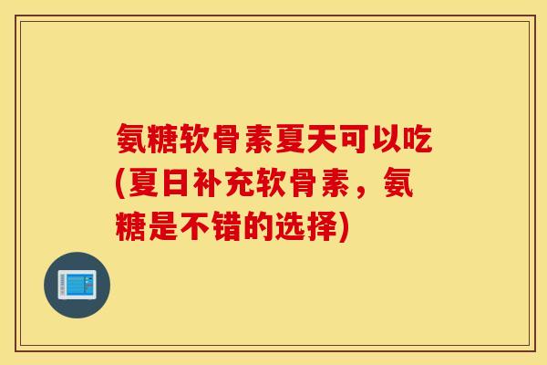 氨糖软骨素夏天可以吃(夏日补充软骨素，氨糖是不错的选择)