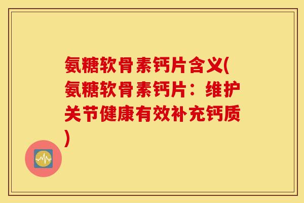 氨糖软骨素钙片含义(氨糖软骨素钙片:维护关节健康有效补充钙质) 氨糖软骨素钙片含义(氨糖软骨素钙片:维护关节健康有效补充钙质)