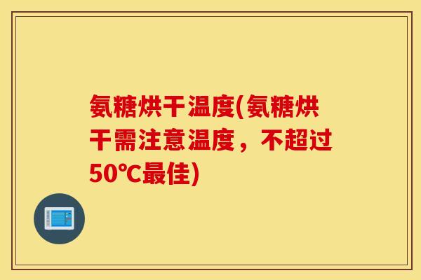 氨糖烘干温度(氨糖烘干需注意温度,不超过50℃佳) 氨糖烘干温度(氨糖烘干需注意温度,不超过50℃佳)